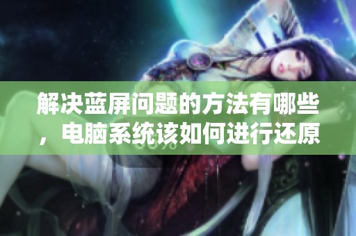 解决蓝屏问题的方法有哪些，电脑系统该如何进行还原呢