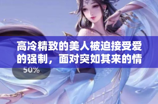 高冷精致的美人被迫接受爱的强制，面对突如其来的情感冲击。