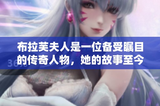布拉芙夫人是一位备受瞩目的传奇人物，她的故事至今仍然引人入胜。