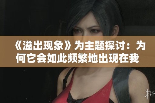 《溢出现象》为主题探讨：为何它会如此频繁地出现在我们的生活中