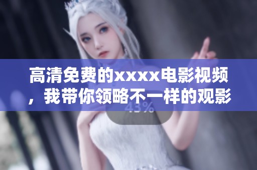 高清免费的xxxx电影视频，我带你领略不一样的观影体验。