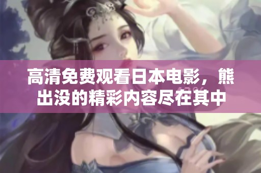 高清免费观看日本电影，熊出没的精彩内容尽在其中