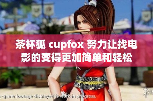 茶杯狐 cupfox 努力让找电影的变得更加简单和轻松