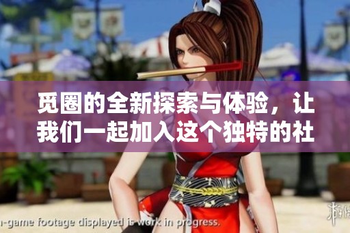觅圈的全新探索与体验，让我们一起加入这个独特的社交平台
