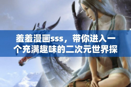 羞羞漫画sss，带你进入一个充满趣味的二次元世界探索之旅