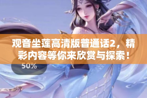 观音坐莲高清版普通话2，精彩内容等你来欣赏与探索！