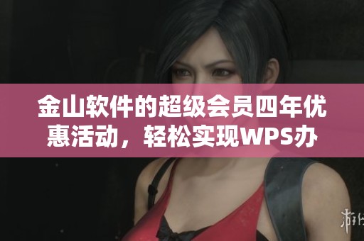 金山软件的超级会员四年优惠活动，轻松实现WPS办公软件PDF转word功能