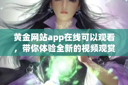 黄金网站app在线可以观看，带你体验全新的视频观赏方式