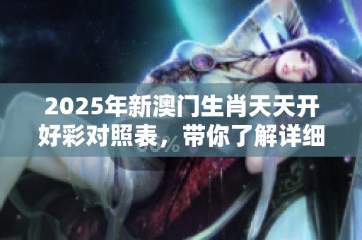 2025年新**生肖天天开好彩对照表，带你了解详细信息与变化