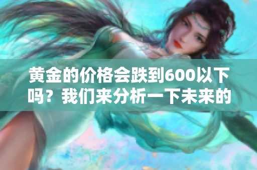 黄金的价格会跌到600以下吗？我们来分析一下未来的走势。