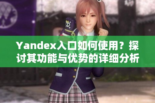 Yandex入口如何使用？探讨其功能与优势的详细分析