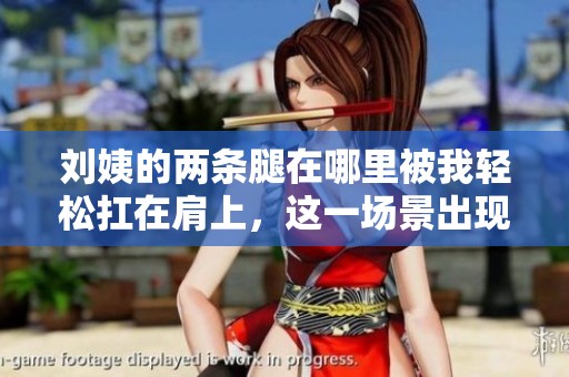 刘姨的两条腿在哪里被我轻松扛在肩上，这一场景出现在哪一集呢