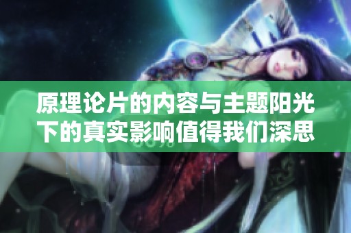 原理论片的内容与主题阳光下的真实影响值得我们深思和探讨