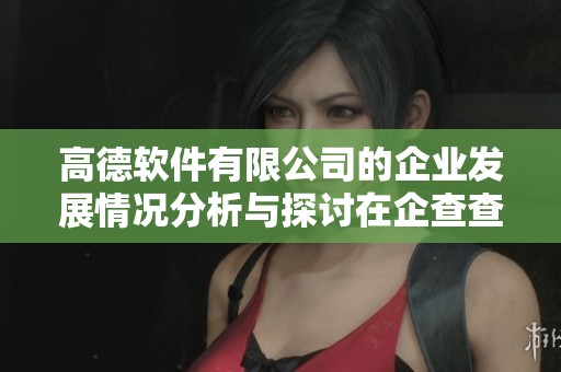 高德软件有限公司的企业发展情况分析与探讨在企查查平台上