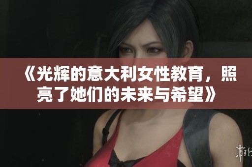 《光辉的意大利女性教育，照亮了她们的未来与希望》