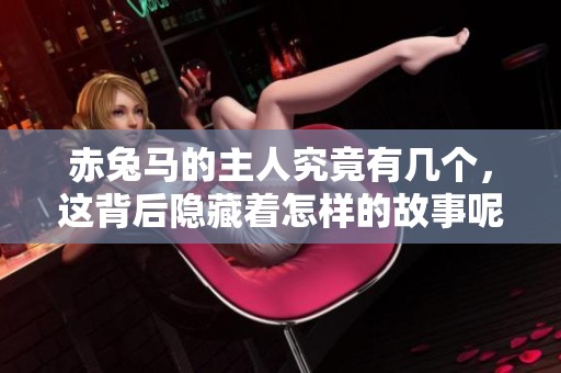 赤兔马的主人究竟有几个，这背后隐藏着怎样的故事呢