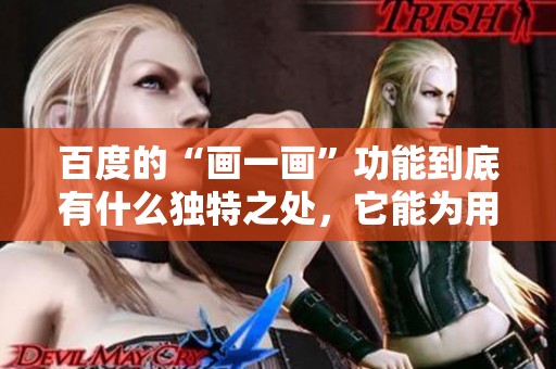 百度的“画一画”功能到底有什么独特之处，它能为用户带来哪些乐趣呢
