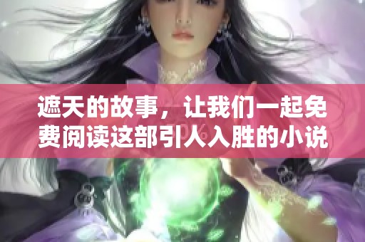 遮天的故事，让我们一起免费阅读这部引人入胜的小说吧