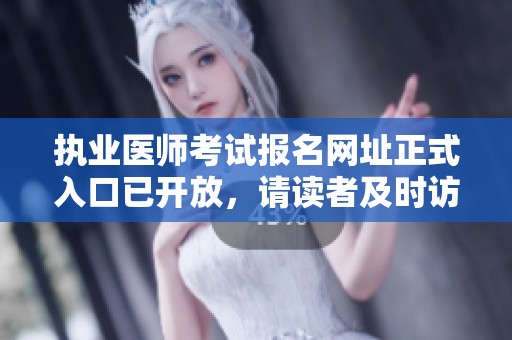 执业医师考试报名网址正式入口已开放，请读者及时访问官网进行注册