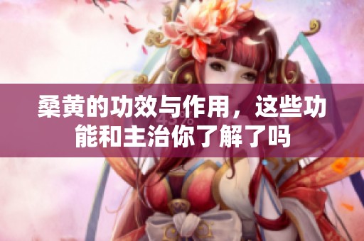 桑黄的功效与作用，这些功能和主治你了解了吗