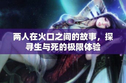 两人在火口之间的故事，探寻生与死的极限体验