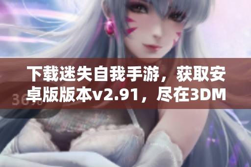 下载迷失自我手游，获取安卓版版本v2.91，尽在3DM手游！