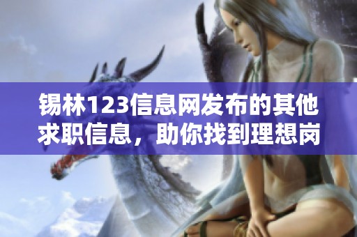 锡林123信息网发布的其他求职信息，助你找到理想岗位与机会