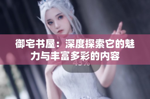 御宅书屋：深度探索它的魅力与丰富多彩的内容