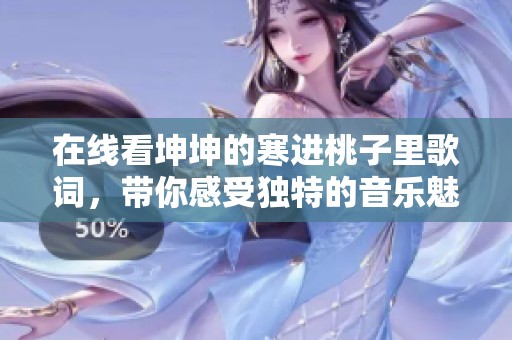 在线看坤坤的寒进桃子里歌词，带你感受独特的音乐魅力