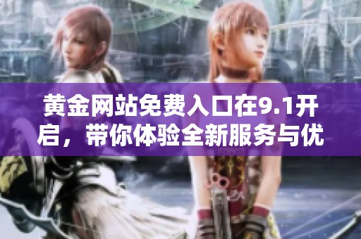 黄金网站免费入口在9.1开启，带你体验全新服务与优惠！