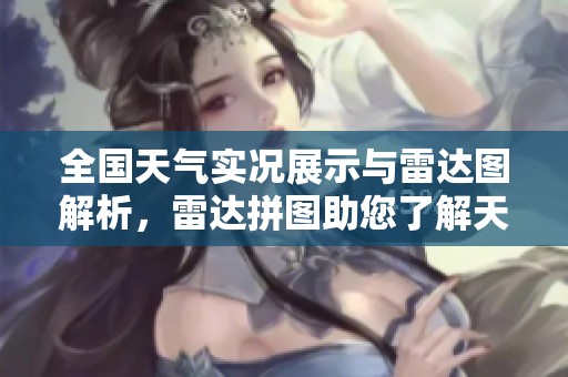 全国天气实况展示与雷达图解析，雷达拼图助您了解天气变化