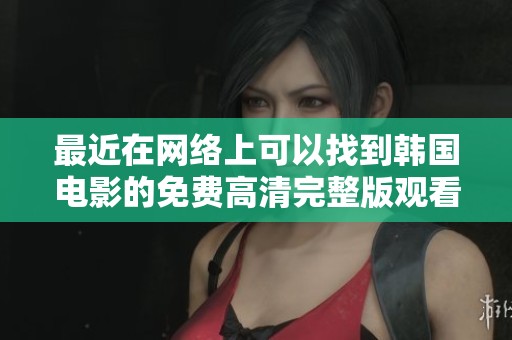 最近在网络上可以找到韩国电影的免费高清完整版观看资源