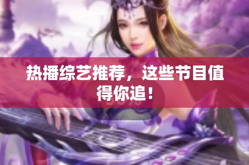 热播综艺推荐，这些节目值得你追！