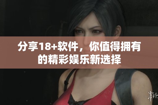 分享18+软件，你值得拥有的精彩娱乐新选择