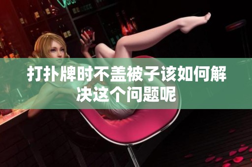 打扑牌时不盖被子该如何解决这个问题呢