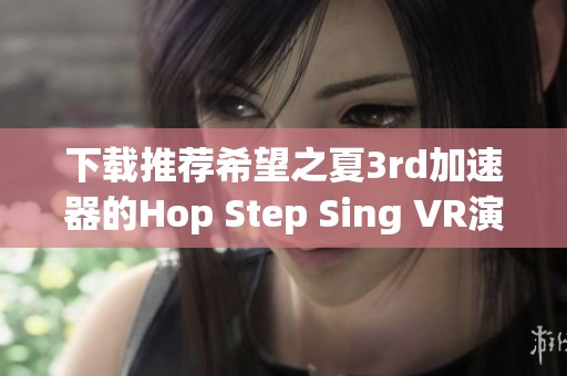 下载推荐希望之夏3rd加速器的Hop Step Sing VR演唱会免费版