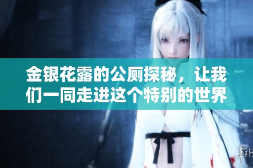 金银花露的公厕探秘，让我们一同走进这个特别的世界吧