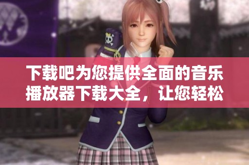 下载吧为您提供全面的音乐播放器下载大全，让您轻松获取音乐播放器。