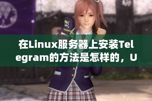 在Linux服务器上安装Telegram的方法是怎样的，Ubuntu如何使用Telegram呢