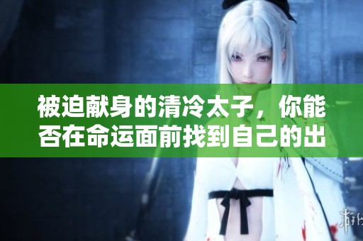 被迫献身的清冷太子，你能否在命运面前找到自己的出路？