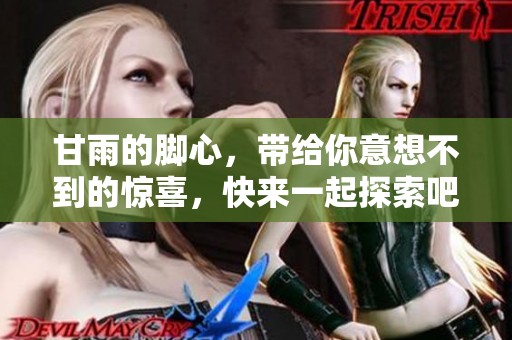 甘雨的脚心，带给你意想不到的惊喜，快来一起探索吧！