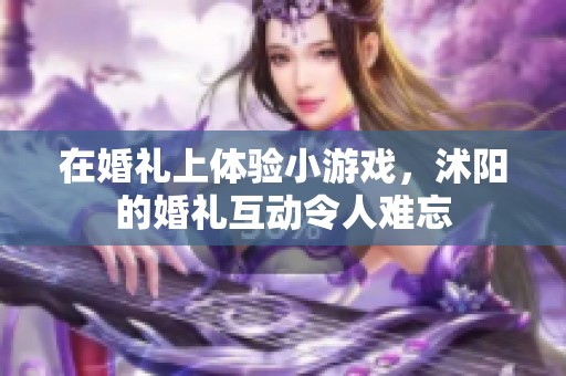 在婚礼上体验小游戏，沭阳的婚礼互动令人难忘