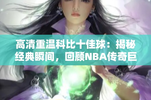 高清重温科比十佳球：揭秘经典瞬间，回顾NBA传奇巨星的辉煌时刻