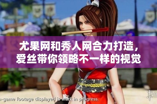 尤果网和秀人网合力打造，爱丝带你领略不一样的视觉盛宴