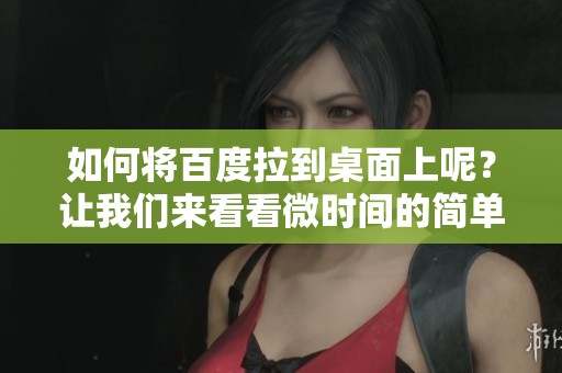 如何将百度拉到桌面上呢？让我们来看看微时间的简单方法！