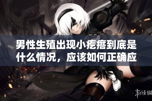 男性生殖出现小疙瘩到底是什么情况，应该如何正确应对呢