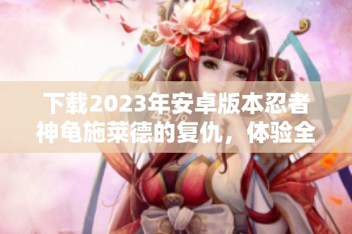 下载2023年安卓版本忍者神龟施莱德的复仇，体验全新施莱德的复仇之旅