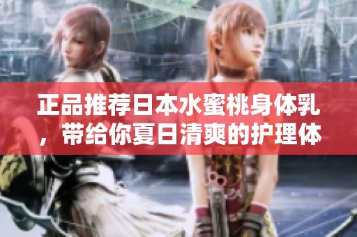 正品推荐日本水蜜桃身体乳，带给你夏日清爽的护理体验