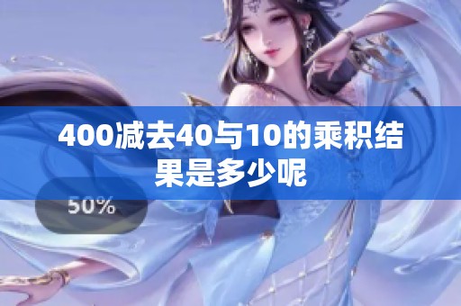 400减去40与10的乘积结果是多少呢