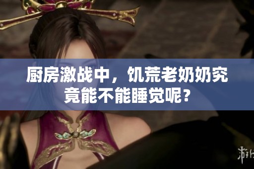 厨房激战中，饥荒老奶奶究竟能不能睡觉呢？